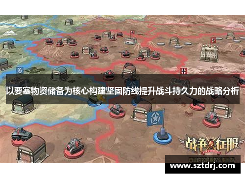 以要塞物资储备为核心构建坚固防线提升战斗持久力的战略分析