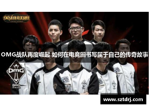 OMG战队再度崛起 如何在电竞圈书写属于自己的传奇故事