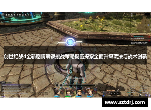 创世纪战4全新剧情解锁挑战策略揭密探索全面升级玩法与战术创新